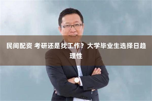 民间配资 考研还是找工作?大学毕业生选择日趋理性