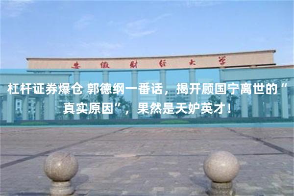 杠杆证券爆仓 郭德纲一番话，揭开顾国宁离世的“真实原因”，果然是天妒英才！
