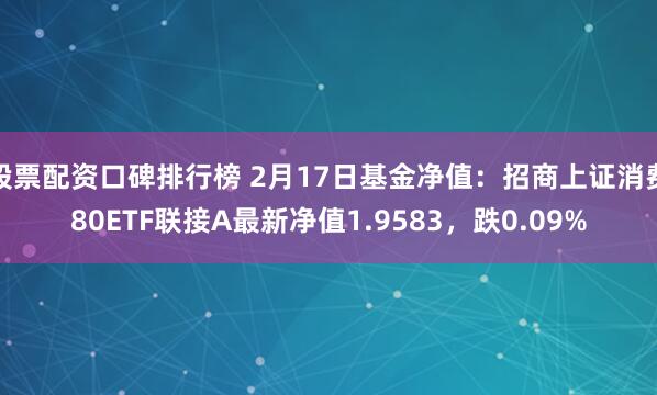 股票配资口碑排行榜 2月17日基金净值:招商上证消费80ETF联接A最新净值1.9583,跌0.09%