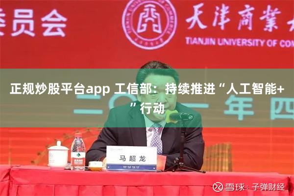 正规炒股平台app 工信部：持续推进“人工智能+”行动