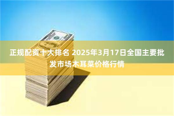 正规配资十大排名 2025年3月17日全国主要批发市场木耳菜价格行情