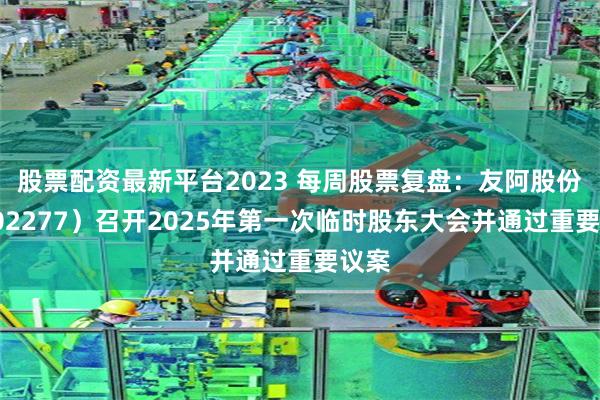 股票配资最新平台2023 每周股票复盘：友阿股份（002277）召开2025年第一次临时股东大会并通过重要议案
