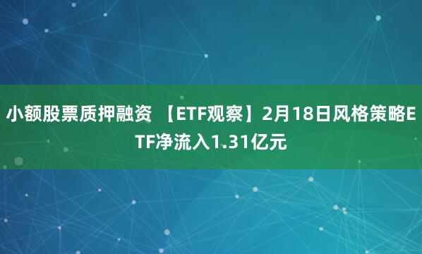 小额股票质押融资 【ETF观察】2月18日风格策略ETF净流入1.31亿元