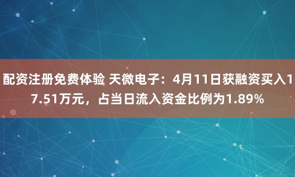 配资注册免费体验 天微电子:4月11日获融资买入17.51万元,占当日流入资金比例为1.89%