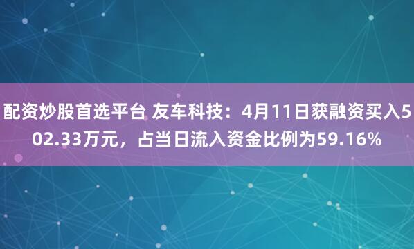 配资炒股首选平台 友车科技:4月11日获融资买入502.33万元,占当日流入资金比例为59.16%