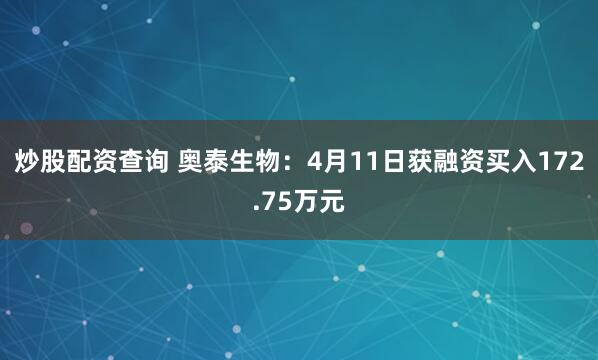 炒股配资查询 奥泰生物：4月11日获融资买入172.75万元