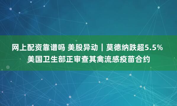 网上配资靠谱吗 美股异动｜莫德纳跌超5.5% 美国卫生部正审查其禽流感疫苗合约