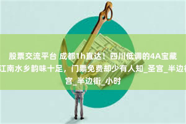 股票交流平台 成都1h直达！四川低调的4A宝藏古镇，江南水乡韵味十足，门票免费却少有人知_圣宫_半边街_小时