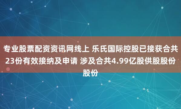 专业股票配资资讯网线上 乐氏国际控股已接获合共23份有效接纳及申请 涉及合共4.99亿股供股股份