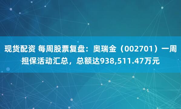 现货配资 每周股票复盘:奥瑞金(002701)一周担保活动汇总,总额达938,511.47万元