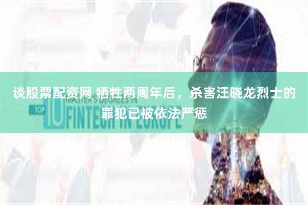 谈股票配资网 牺牲两周年后,杀害汪晓龙烈士的罪犯已被依法严惩
