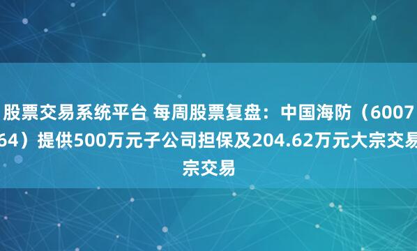 股票交易系统平台 每周股票复盘:中国海防(600764)提供500万元子公司担保及204.62万元大宗交易