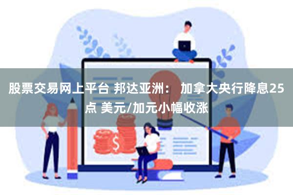 股票交易网上平台 邦达亚洲: 加拿大央行降息25点 美元/加元小幅收涨