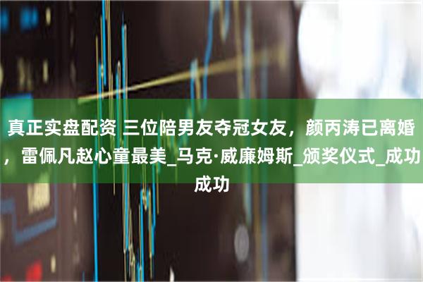 真正实盘配资 三位陪男友夺冠女友,颜丙涛已离婚,雷佩凡赵心童最美_马克·威廉姆斯_颁奖仪式_成功