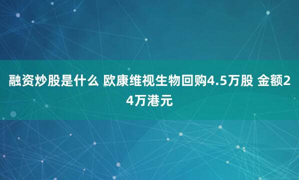 融资炒股是什么 欧康维视生物回购4.5万股 金额24万港元