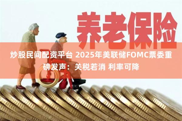 炒股民间配资平台 2025年美联储FOMC票委重磅发声:关税若消 利率可降