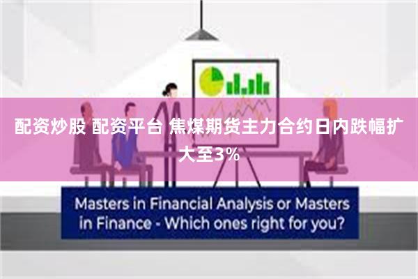 配资炒股 配资平台 焦煤期货主力合约日内跌幅扩大至3%