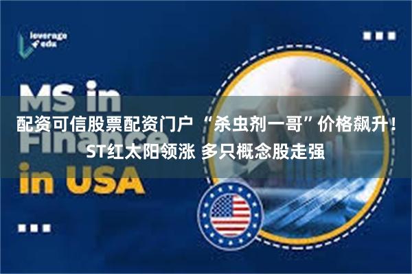 配资可信股票配资门户 “杀虫剂一哥”价格飙升!ST红太阳领涨 多只概念股走强