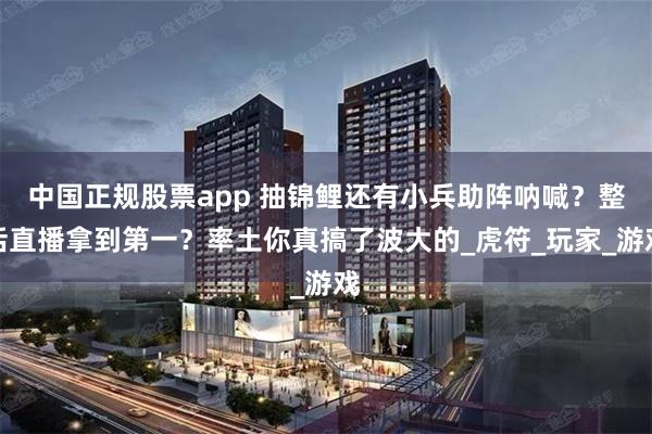 中国正规股票app 抽锦鲤还有小兵助阵呐喊?整活直播拿到第一?率土你真搞了波大的_虎符_玩家_游戏