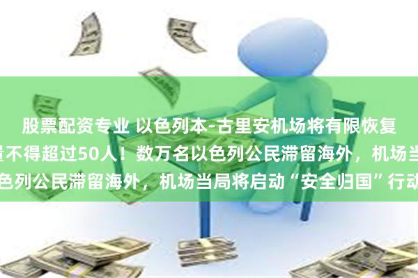 股票配资专业 以色列本-古里安机场将有限恢复航班，出境航班载客量不得超过50人！数万名以色列公民滞留海外，机场当局将启动“安全归国”行动