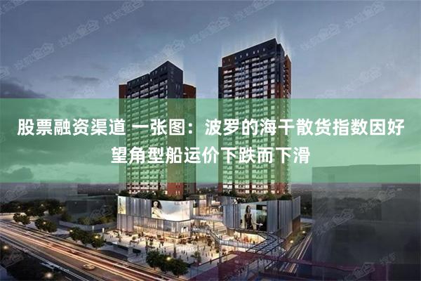 股票融资渠道 一张图：波罗的海干散货指数因好望角型船运价下跌而下滑