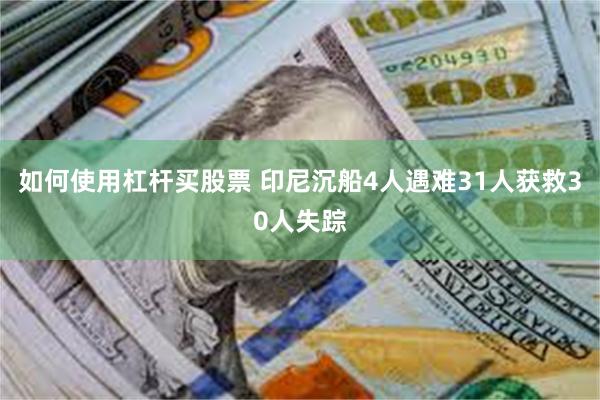 如何使用杠杆买股票 印尼沉船4人遇难31人获救30人失踪