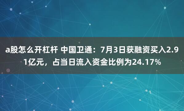 a股怎么开杠杆 中国卫通:7月3日获融资买入2.91亿元,占当日流入资金比例为24.17%