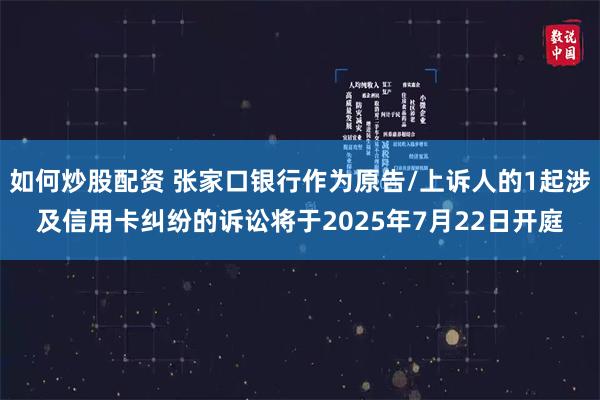 如何炒股配资 张家口银行作为原告/上诉人的1起涉及信用卡纠纷的诉讼将于2025年7月22日开庭