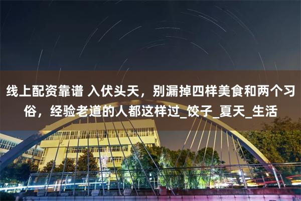 线上配资靠谱 入伏头天,别漏掉四样美食和两个习俗,经验老道的人都这样过_饺子_夏天_生活