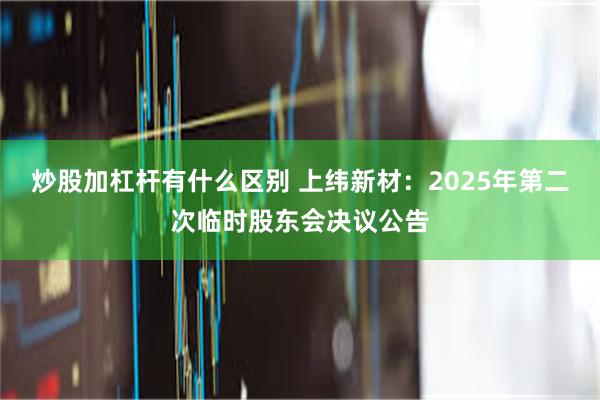 炒股加杠杆有什么区别 上纬新材：2025年第二次临时股东会决议公告