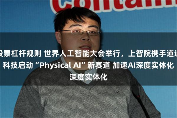 股票杠杆规则 世界人工智能大会举行，上智院携手道通科技启动“Physical AI”新赛道 加速AI深度实体化