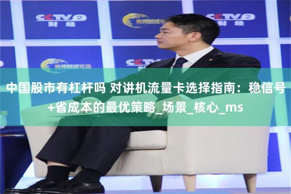 中国股市有杠杆吗 对讲机流量卡选择指南：稳信号+省成本的最优策略_场景_核心_ms