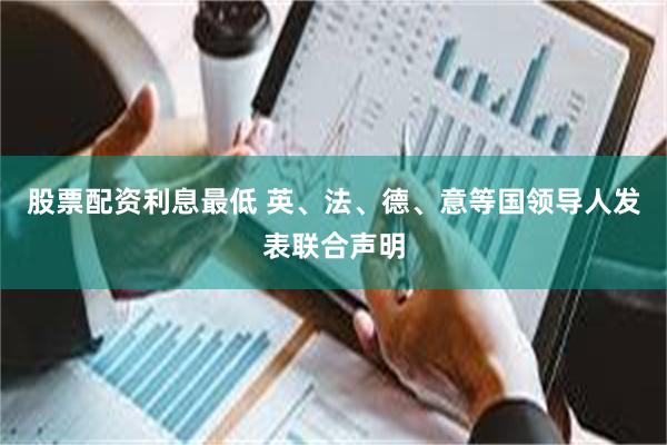 股票配资利息最低 英、法、德、意等国领导人发表联合声明