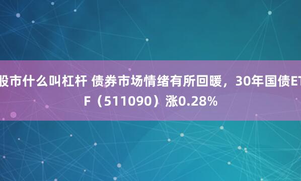 股市什么叫杠杆 债券市场情绪有所回暖，30年国债ETF（511090）涨0.28%