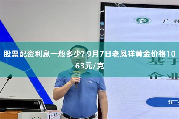 股票配资利息一般多少? 9月7日老凤祥黄金价格1063元/克