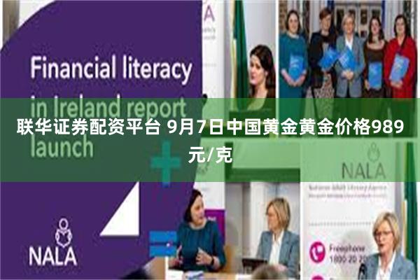 联华证券配资平台 9月7日中国黄金黄金价格989元/克