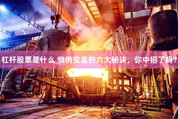 杠杆股票是什么 悄悄变富的六大秘诀，你中招了吗？