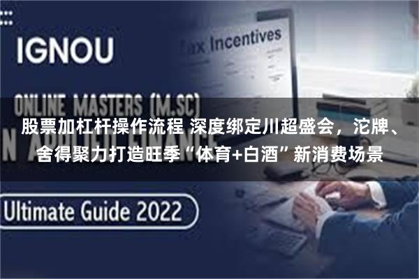 股票加杠杆操作流程 深度绑定川超盛会，沱牌、舍得聚力打造旺季“体育+白酒”新消费场景