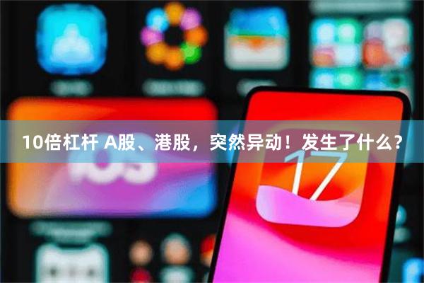 10倍杠杆 A股、港股，突然异动！发生了什么？