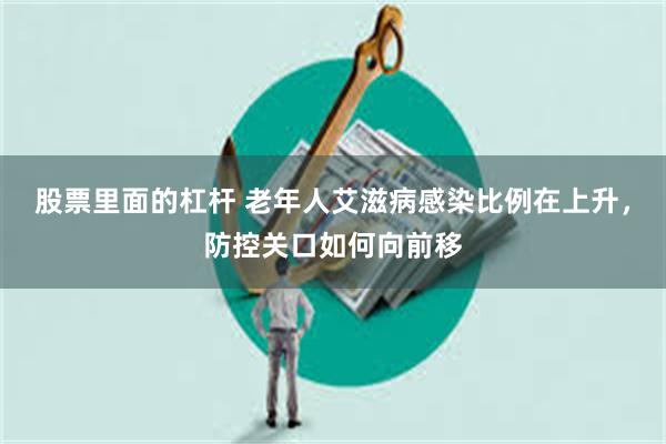 股票里面的杠杆 老年人艾滋病感染比例在上升，防控关口如何向前移