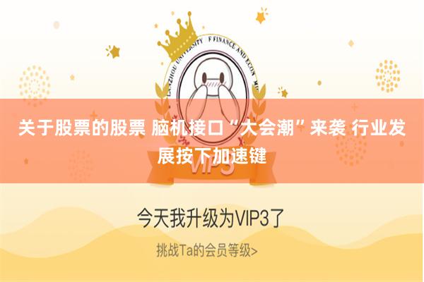 关于股票的股票 脑机接口“大会潮”来袭 行业发展按下加速键