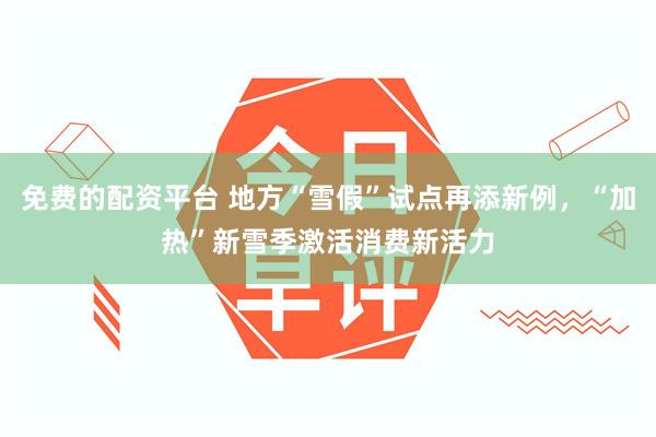 免费的配资平台 地方“雪假”试点再添新例,“加热”新雪季激活消费新活力