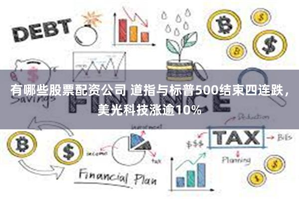 有哪些股票配资公司 道指与标普500结束四连跌，美光科技涨逾10%