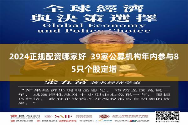 2024正规配资哪家好  39家公募机构年内参与85只个股定增