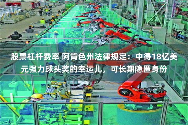股票杠杆费率 阿肯色州法律规定：中得18亿美元强力球头奖的幸运儿，可长期隐匿身份