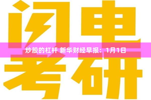 炒股的杠杆 新华财经早报：1月1日